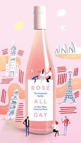 Rose All Day: The Essential Guide to Your New Favorite Wine