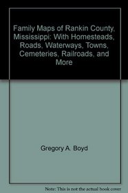 Family Maps of Rankin County, Mississippi: With Homesteads, Roads, Waterways, Towns, Cemeteries, Railroads, and More