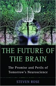 The Future Of The Brain: The Promise And Perils Of Tomorrow's Neuroscience