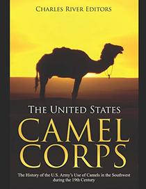 The United States Camel Corps: The History of the U.S. Army?s Use of Camels in the Southwest during the 19th Century