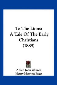 To The Lions: A Tale Of The Early Christians (1889)