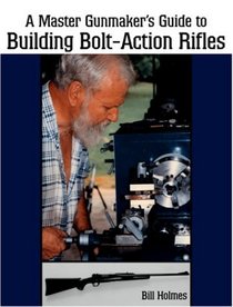Master Gunmaker's Guide to Building Bolt-Action Rifles