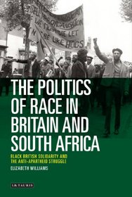 The Politics of Race in Britain and South Africa: Black British Solidarity and the Anti-Apartheid Struggle (International Library of Historical Studies)