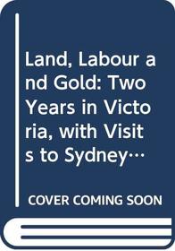 Land, Labour and Gold: Two Years in Victoria, with Visits to Sydney and Van Diemen's Land (Australian historical reprints)