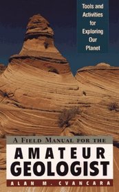 A Field Manual for the Amateur Geologist : Tools and Activities for Exploring Our Planet