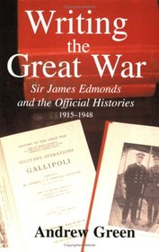 Writing the Great War: Sir James Edmonds and the Official Histories, 1915-1948 (Cass Series: Military History and Policy)