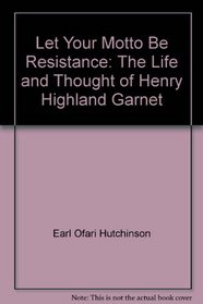 Let Your Motto Be Resistance: The Life and Thought of Henry Highland Garnet