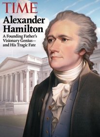 Time Alexander Hamilton: A Founding Father's Visionary Genius and His Tragic Fate
