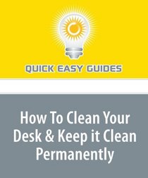 How To Clean Your Desk & Keep it Clean Permanently: Bonus: Be ready for tax filing by the end of the year!