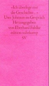 Ich uberlege mir die Geschichte: Uwe Johnson im Gesprach (Edition Suhrkamp) (German Edition)