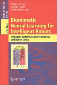 Biomimetic Neural Learning for Intelligent Robots: Intelligent Systems, Cognitive Robotics, and Neuroscience (Lecture Notes in Computer Science)