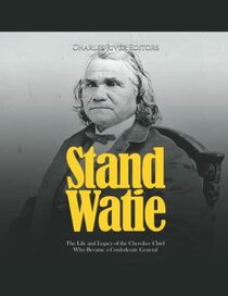 Stand Watie: The Life and Legacy of the Cherokee Chief Who Became a Confederate General