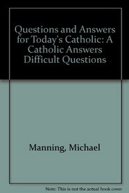 Questions and Answers for Today's Catholic: A Catholic Answers Difficult Questions
