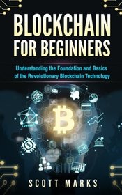 Blockchain for Beginners: Guide to Understanding the Foundation and Basics of the Revolutionary Blockchain Technology (Books on Bitcoin, Investing in Cryptocurrency, Ethereum, FinTech Smart Contracts)