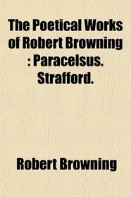 The Poetical Works of Robert Browning: Paracelsus. Strafford.