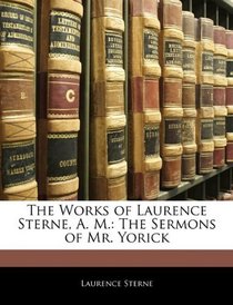 The Works of Laurence Sterne, A. M.: The Sermons of Mr. Yorick