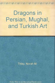 Dragons in Persian, Mughal, and Turkish Art