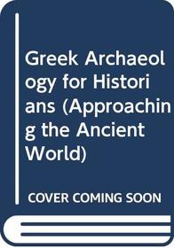 Greek Archaeology for Historians (Approaching the Ancient World)