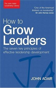 How to Grow Leaders: The Seven Key Principles of Effective Development (John Adair Leadership Library)