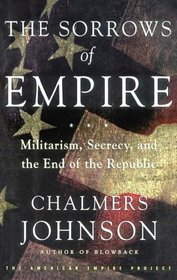 The Sorrows of Empire: Militarism, Secrecy, and the End of the Republic (Blowback Trilogy)