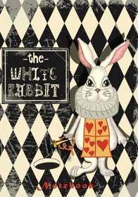 The White Rabbit Notebook: With Quotes from Lewis Carroll's Alice in Wonderland & Through the Looking-Glass Along with Other Quotes About Madness, Imagination and All Things Curious