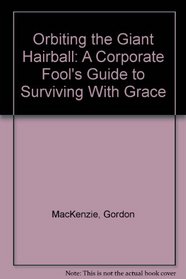 Orbiting the Giant Hairball : A Corporate Fool's Guide to Surviving with Grace