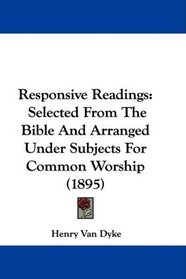 Responsive Readings: Selected From The Bible And Arranged Under Subjects For Common Worship (1895)