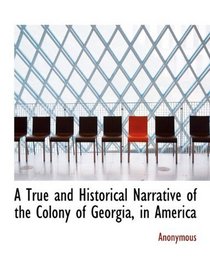 A True and Historical Narrative of the Colony of Georgia, in America