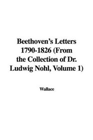 Beethoven's Letters 1790-1826 (From the Collection of Dr. Ludwig Nohl, Volume 1)