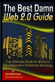 The Best Damn Web 2.0 Guide: The Ultimate Book For Website Development & Internet Strategy (Volume 1)