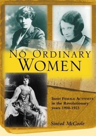 No Ordinary Women: Irish Female Activists in the Revolutionary Years 1900 - 1923