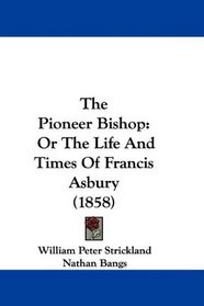 The Pioneer Bishop: Or The Life And Times Of Francis Asbury (1858)