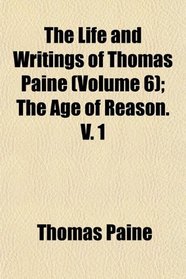 The Life and Writings of Thomas Paine (Volume 6); The Age of Reason. V. 1
