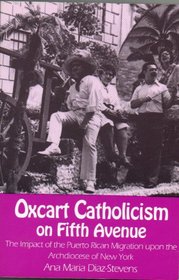 Oxcart Catholicism on Fifth Avenue the Impact of the Puerto Rican Migration upon the Archdiocese of New York