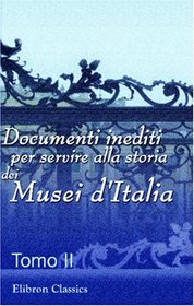 Documenti inediti per servire alla storia dei Musei d'Italia: Pubblicati per cura del Ministero della pubblica istruzione. Tomo 2 (Italian Edition)