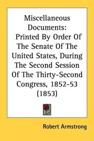 Miscellaneous Documents: Printed By Order Of The Senate Of The United States, During The Second Session Of The Thirty-Second Congress, 1852-53 (1853)