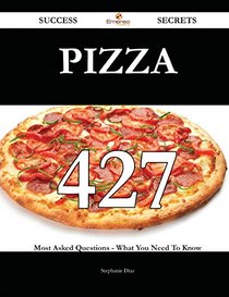 Pizza: 427 Most Asked Questions on Pizza - What You Need to Know (Success Secrets)