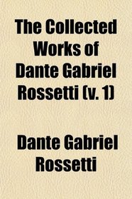 The Collected Works of Dante Gabriel Rossetti (v. 1)