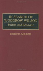 In Search of Woodrow Wilson : Beliefs and Behavior (Contributions to the Study of World History)