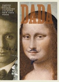 Dada: Zurich, Berlin, Hanover, Cologne, New York, Paris