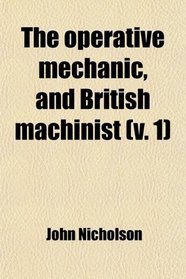 The operative mechanic, and British machinist (v. 1)