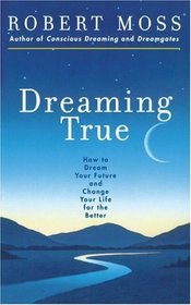 Dreaming True: How to Dream Your Future and Change Your Life for the Better