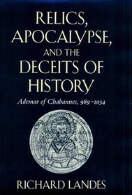 Relics, Apocalypse, and the Deceits of History : Ademar of Chabannes, 989-1034 (Harvard Historical Studies)
