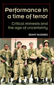 Performance in a Time of Terror: Critical Mimesis and the Age of Uncertainty (Theatre: Theory-Practice-Performance)