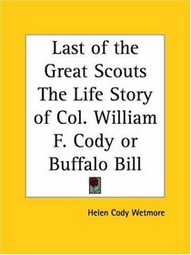 Last of the Great Scouts The Life Story of Col. William F. Cody or Buffalo Bill