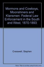 Mormons and Cowboys, Moonshiners and Klansmen: Federal Law Enforcement in the South & West, 1870-1893