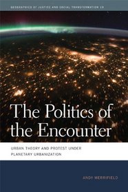 The Politics of the Encounter: Urban Theory and Protest under Planetary Urbanization (Geographies of Justice and Social Transformation)