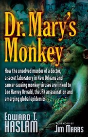 Dr. Mary's Monkey: How the Unsolved Murder of a Doctor, a Secret Laboratory in New Orleans and Cancer-Causing Monkey Viruses are Linked to Lee Harvey Oswald, ... Assassination and Emerging Global Epidemics