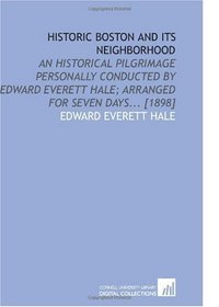 Historic Boston and Its Neighborhood: An Historical Pilgrimage Personally Conducted by Edward Everett Hale; Arranged for Seven Days... [1898]