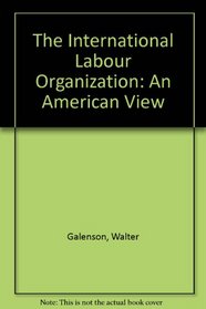The International Labor Organization: An American View